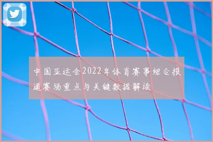 中国亚运会2022年体育赛事综合报道赛场重点与关键数据解读