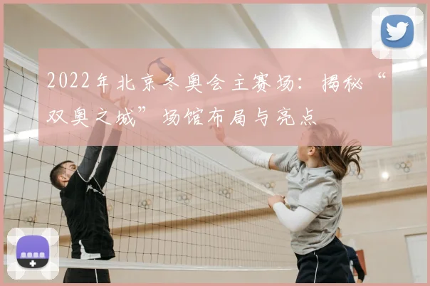 2022年北京冬奥会主赛场:揭秘“双奥之城”场馆布局与亮点