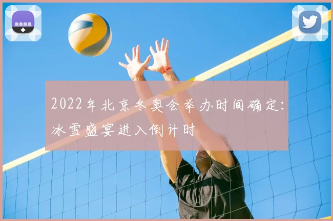 2022年北京冬奥会举办时间确定：冰雪盛宴进入倒计时