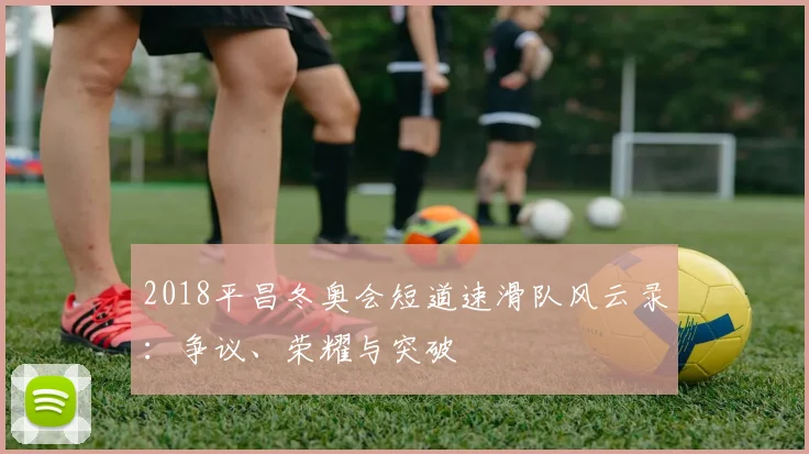 2018平昌冬奥会短道速滑队风云录：争议、荣耀与突破