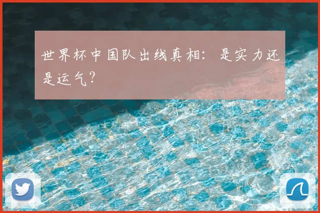 世界杯中国队出线真相：是实力还是运气？