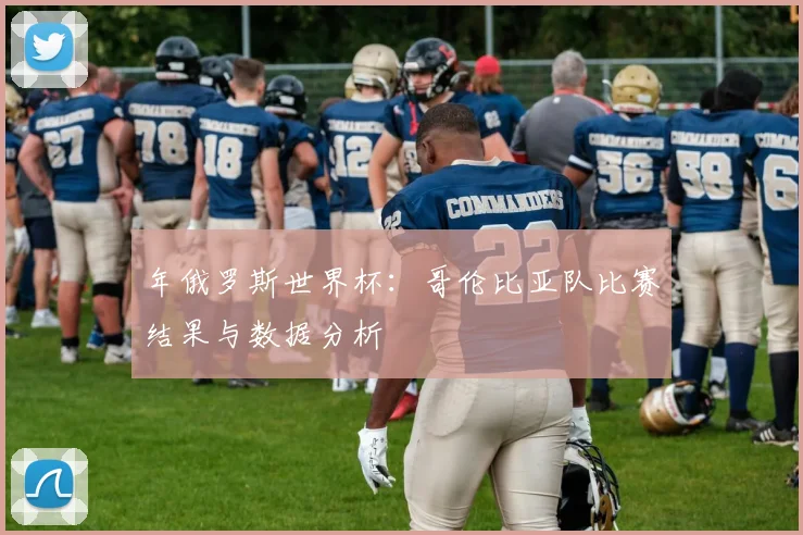 年俄罗斯世界杯：哥伦比亚队比赛结果与数据分析