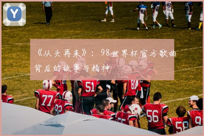 《从头再来》:98世界杯官方歌曲背后的故事与精神
