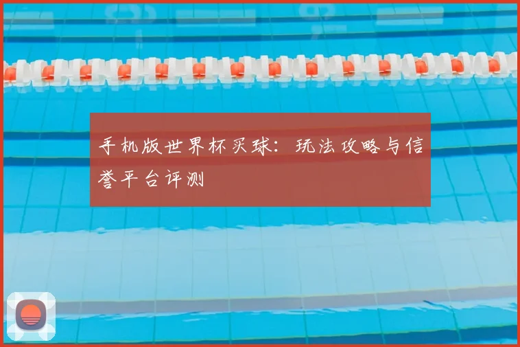 手机版世界杯买球：玩法攻略与信誉平台评测