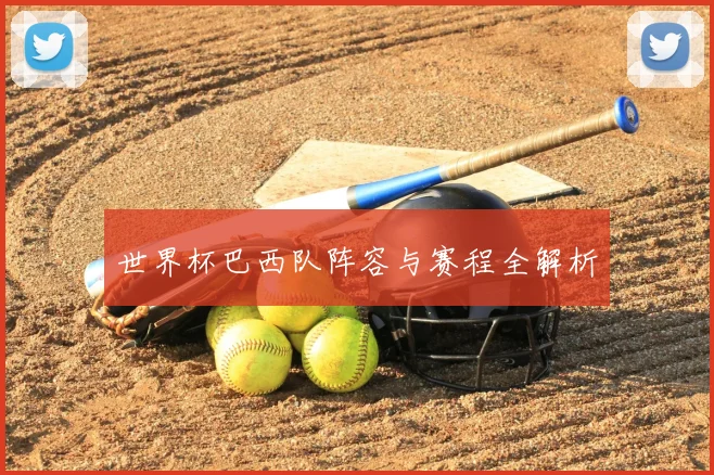 世界杯巴西队阵容与赛程全解析