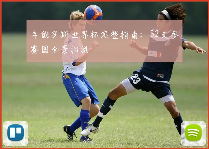 年俄罗斯世界杯完整指南：32支参赛国全景扫描