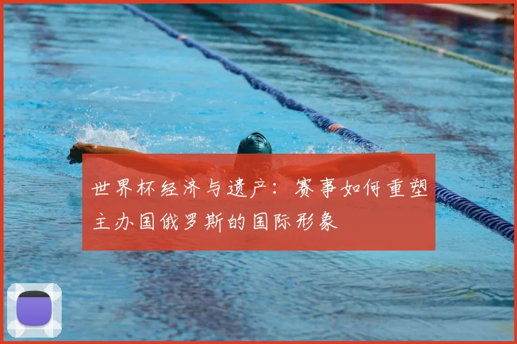 世界杯经济与遗产:赛事如何重塑主办国俄罗斯的国际形象