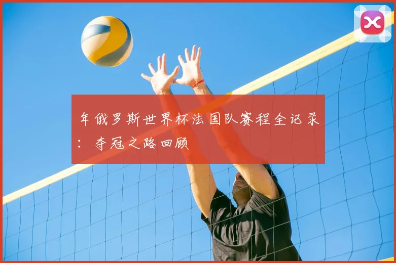 年俄罗斯世界杯法国队赛程全记录：夺冠之路回顾