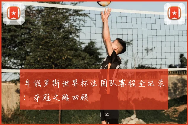 年俄罗斯世界杯法国队赛程全记录：夺冠之路回顾