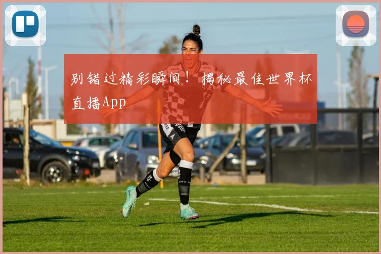 别错过精彩瞬间!揭秘最佳世界杯直播App