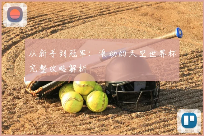 从新手到冠军：滚动的天空世界杯完整攻略解析