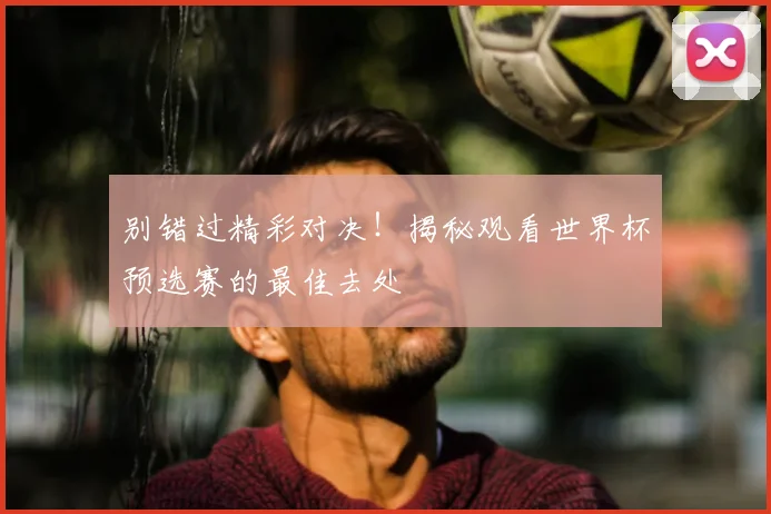 别错过精彩对决!揭秘观看世界杯预选赛的最佳去处