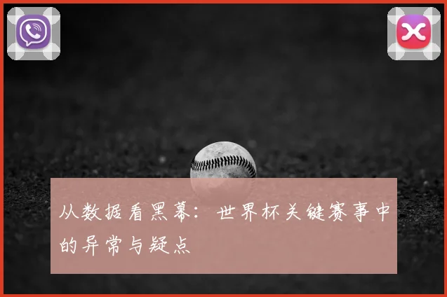 从数据看黑幕：世界杯关键赛事中的异常与疑点