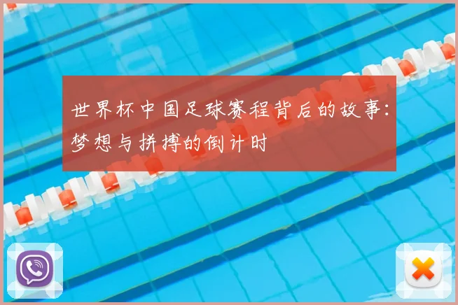 世界杯中国足球赛程背后的故事：梦想与拼搏的倒计时