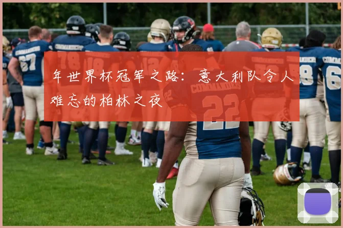 年世界杯冠军之路:意大利队令人难忘的柏林之夜